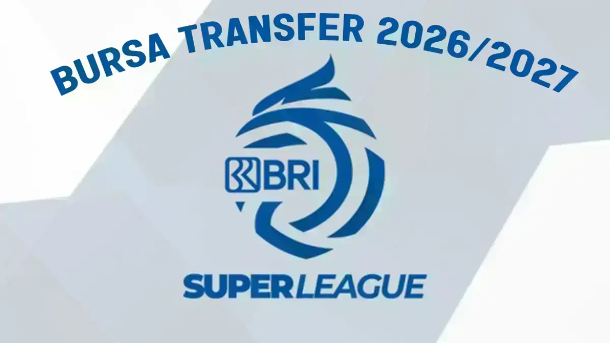 Jelang Tenggat Bursa Transfer Super League 2026/2027, Ini Langkah Klub Papan atas